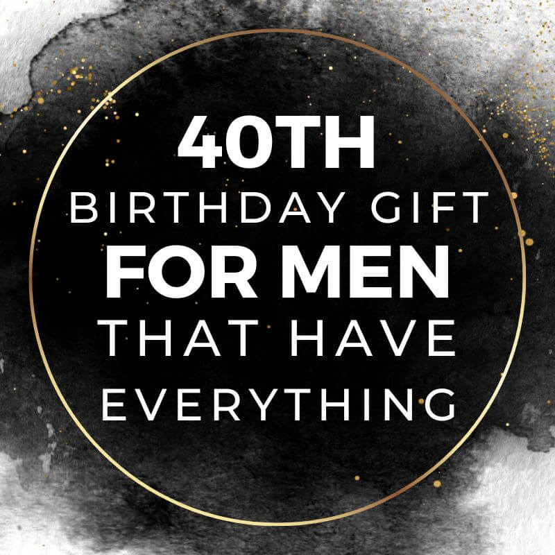 40th Birthday Gift For The Man Who Has Everything