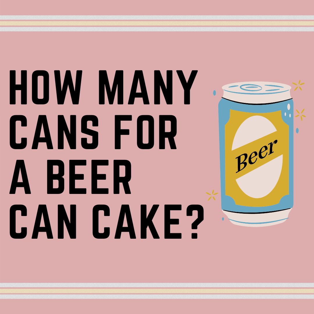 How Many Beer Cans Needed For Beer Can Cake